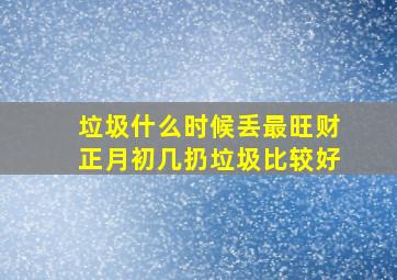 垃圾什么时候丢最旺财正月初几扔垃圾比较好