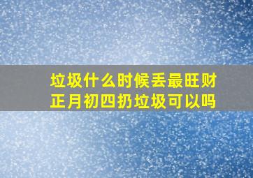 垃圾什么时候丢最旺财正月初四扔垃圾可以吗