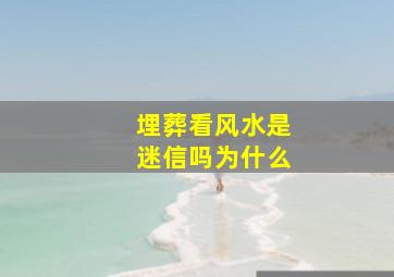 埋葬看风水是迷信吗为什么