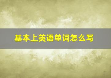 基本上英语单词怎么写