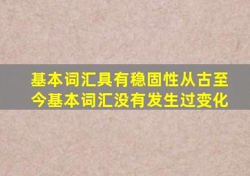 基本词汇具有稳固性从古至今基本词汇没有发生过变化