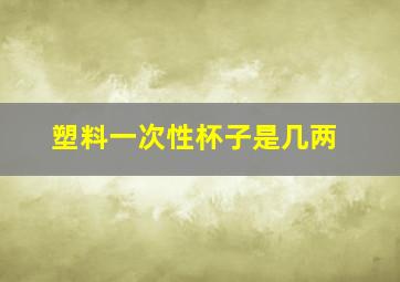 塑料一次性杯子是几两