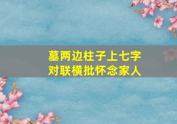 墓两边柱子上七字对联横批怀念家人