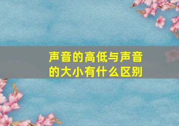 声音的高低与声音的大小有什么区别