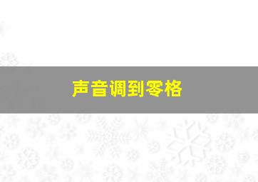 声音调到零格