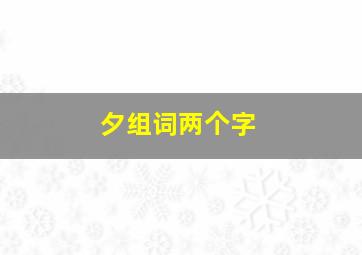 夕组词两个字