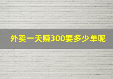 外卖一天赚300要多少单呢