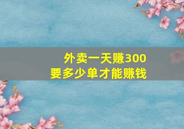 外卖一天赚300要多少单才能赚钱