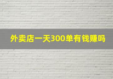 外卖店一天300单有钱赚吗