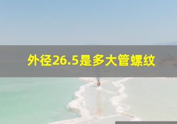 外径26.5是多大管螺纹