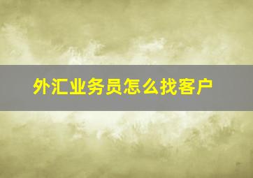 外汇业务员怎么找客户