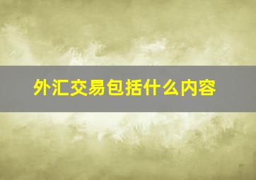 外汇交易包括什么内容