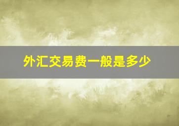 外汇交易费一般是多少