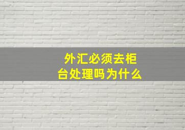 外汇必须去柜台处理吗为什么