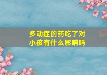 多动症的药吃了对小孩有什么影响吗