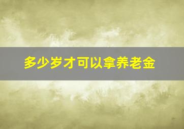 多少岁才可以拿养老金