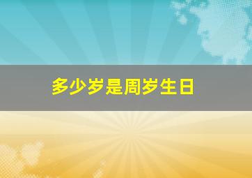 多少岁是周岁生日