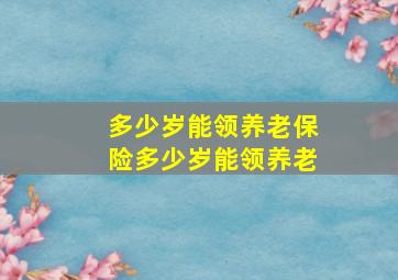 多少岁能领养老保险多少岁能领养老