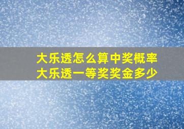 大乐透怎么算中奖概率大乐透一等奖奖金多少