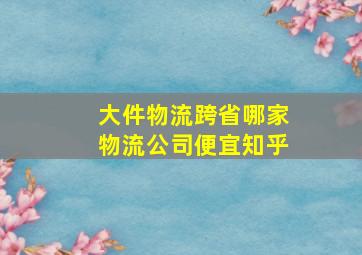 大件物流跨省哪家物流公司便宜知乎