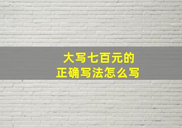 大写七百元的正确写法怎么写