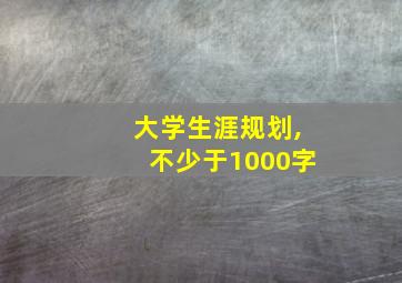 大学生涯规划,不少于1000字