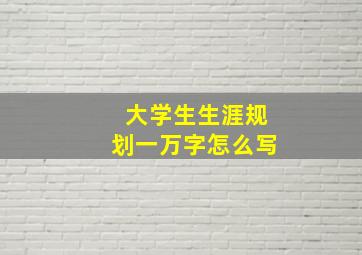 大学生生涯规划一万字怎么写