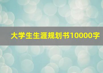 大学生生涯规划书10000字