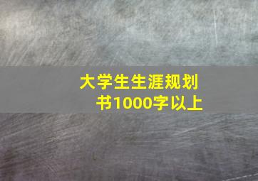 大学生生涯规划书1000字以上