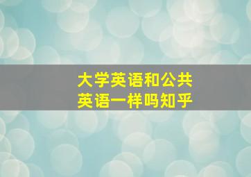 大学英语和公共英语一样吗知乎