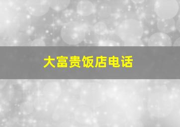 大富贵饭店电话