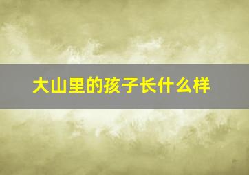 大山里的孩子长什么样