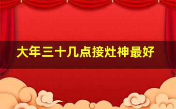 大年三十几点接灶神最好