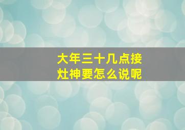 大年三十几点接灶神要怎么说呢