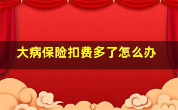 大病保险扣费多了怎么办