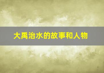 大禹治水的故事和人物