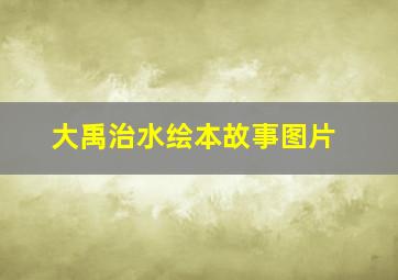 大禹治水绘本故事图片