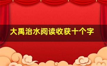 大禹治水阅读收获十个字