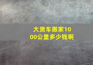 大货车搬家1000公里多少钱啊