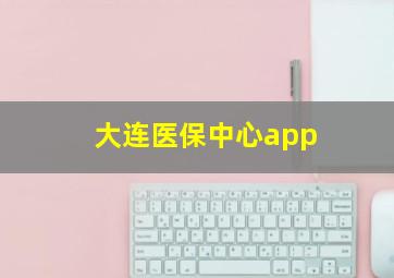 大连医保中心app