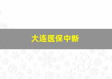 大连医保中断