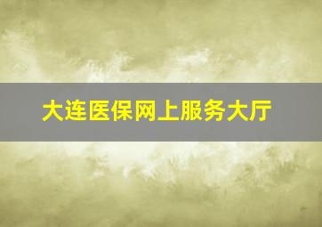 大连医保网上服务大厅