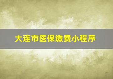 大连市医保缴费小程序