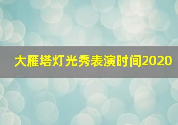 大雁塔灯光秀表演时间2020