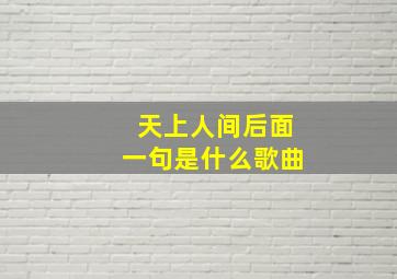 天上人间后面一句是什么歌曲