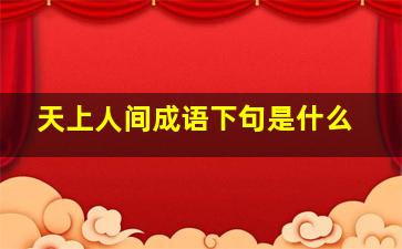 天上人间成语下句是什么