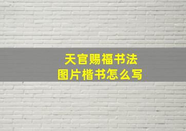 天官赐福书法图片楷书怎么写