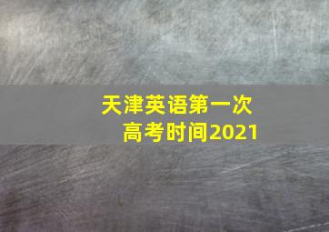 天津英语第一次高考时间2021