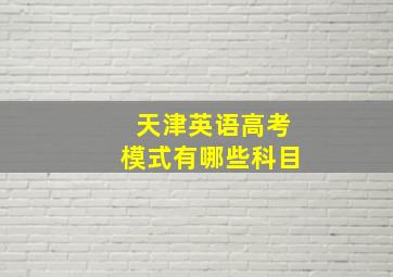 天津英语高考模式有哪些科目