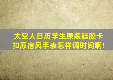 太空人日历学生原装硅胶卡扣原宿风手表怎样调时间啊!